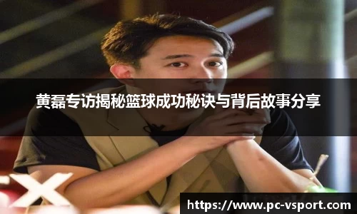 黄磊专访揭秘篮球成功秘诀与背后故事分享