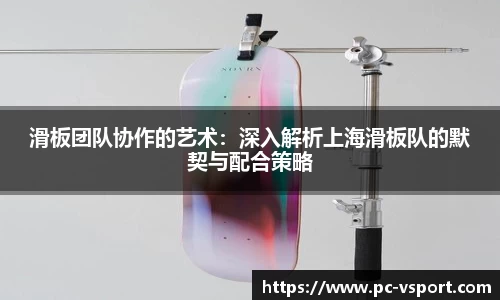 滑板团队协作的艺术：深入解析上海滑板队的默契与配合策略